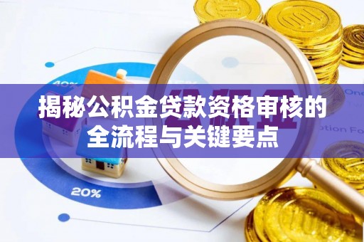 长顺揭秘公积金贷款资格审核的全流程与关键要点