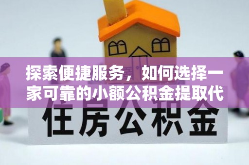 长顺探索便捷服务，如何选择一家可靠的小额公积金提取代办公司