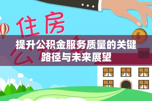 长顺提升公积金服务质量的关键路径与未来展望