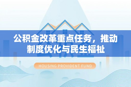 长顺公积金改革重点任务，推动制度优化与民生福祉