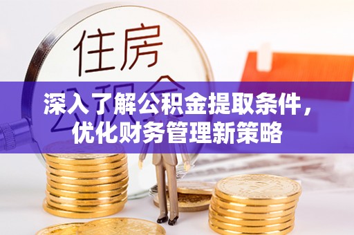 长顺深入了解公积金提取条件，优化财务管理新策略