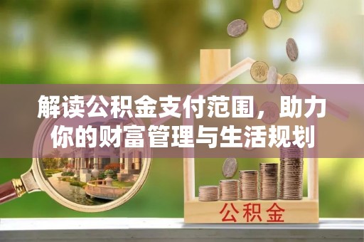 长顺解读公积金支付范围，助力你的财富管理与生活规划