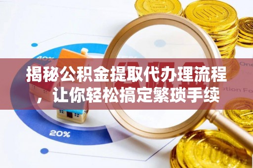 长顺揭秘公积金提取代办理流程，让你轻松搞定繁琐手续