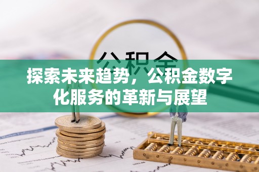 长顺探索未来趋势，公积金数字化服务的革新与展望