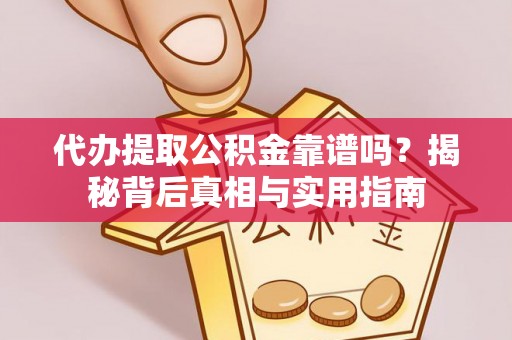 长顺代办提取公积金靠谱吗？揭秘背后真相与实用指南