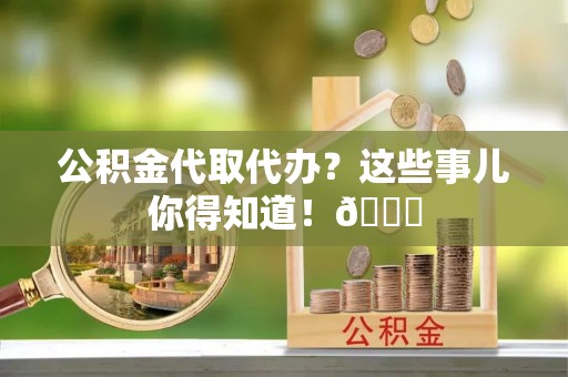 长顺公积金代取代办？这些事儿你得知道！😎