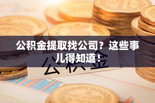 长顺公积金提取找公司？这些事儿得知道！