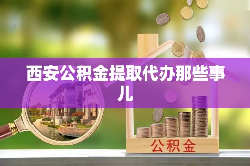 长顺西安公积金提取代办那些事儿