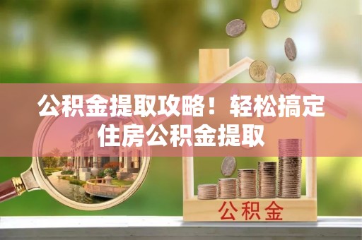 长顺公积金提取攻略！轻松搞定住房公积金提取