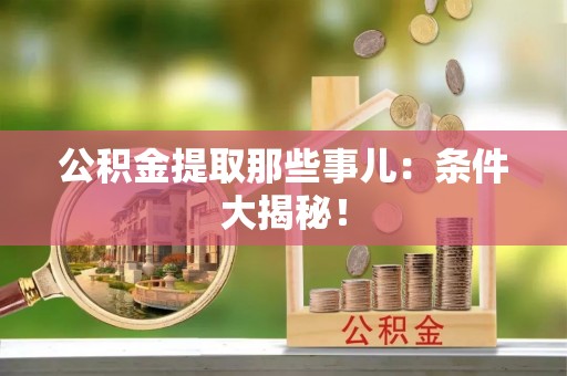 长顺公积金提取那些事儿：条件大揭秘！