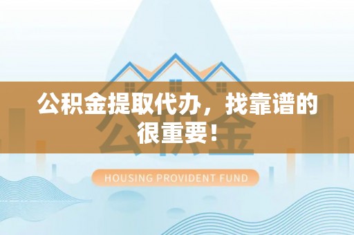 长顺公积金提取代办，找靠谱的很重要！