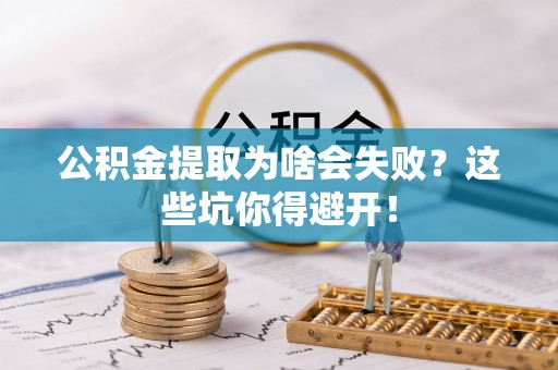 长顺公积金提取为啥会失败？这些坑你得避开！