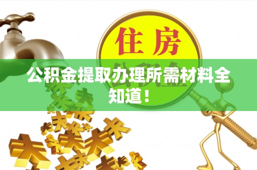 长顺公积金提取办理所需材料全知道！
