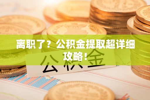 长顺离职了？公积金提取超详细攻略！