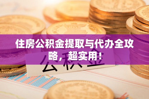 长顺住房公积金提取与代办全攻略，超实用！