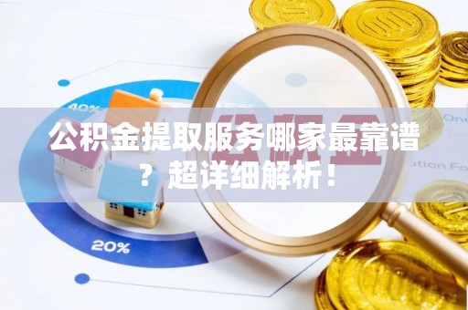 长顺公积金提取服务哪家最靠谱？超详细解析！