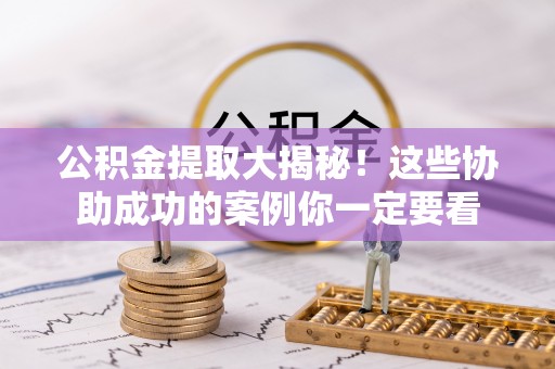 长顺公积金提取大揭秘！这些协助成功的案例你一定要看