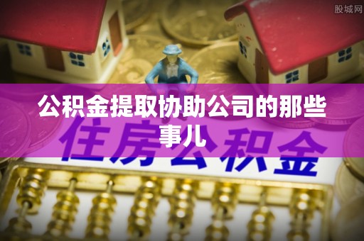 长顺公积金提取协助公司的那些事儿