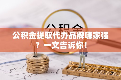 长顺公积金提取代办品牌哪家强？一文告诉你！