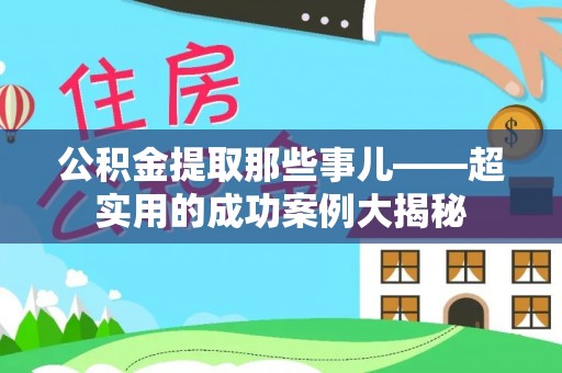 长顺公积金提取那些事儿——超实用的成功案例大揭秘