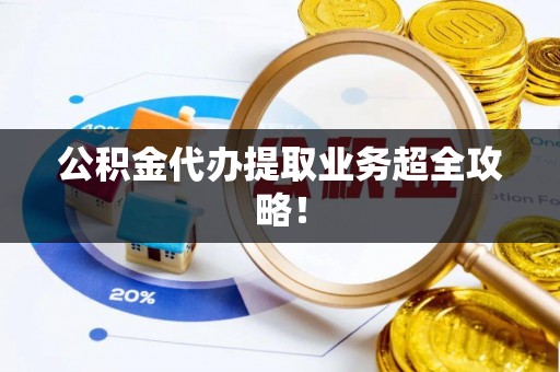 长顺公积金代办提取业务超全攻略！