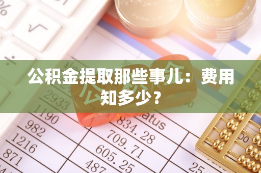 长顺公积金提取那些事儿：费用知多少？