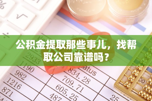 长顺公积金提取那些事儿，找帮取公司靠谱吗？