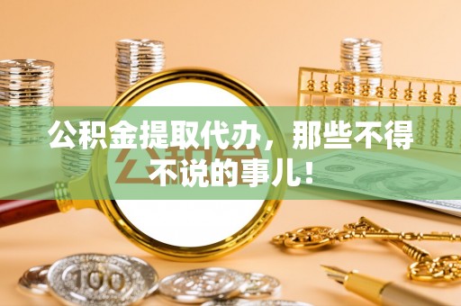 长顺公积金提取代办，那些不得不说的事儿！