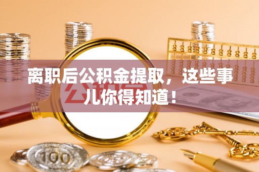 长顺离职后公积金提取，这些事儿你得知道！