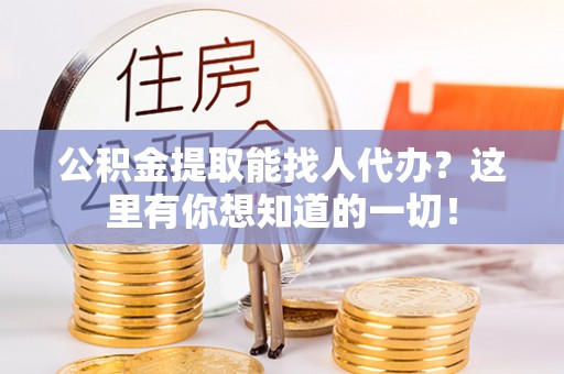 长顺公积金提取能找人代办？这里有你想知道的一切！