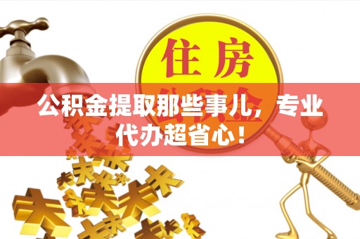 长顺公积金提取那些事儿，专业代办超省心！