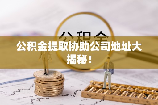 长顺公积金提取协助公司地址大揭秘！