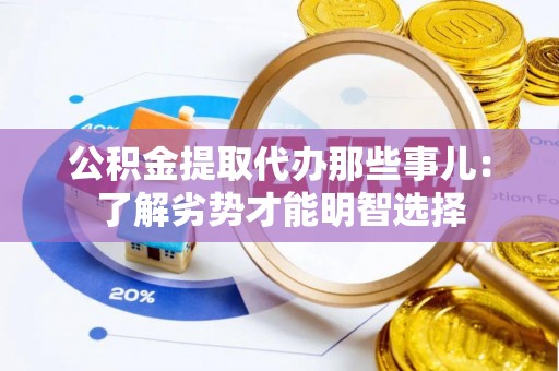 长顺公积金提取代办那些事儿：了解劣势才能明智选择