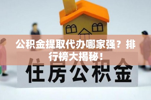 长顺公积金提取代办哪家强？排行榜大揭秘！