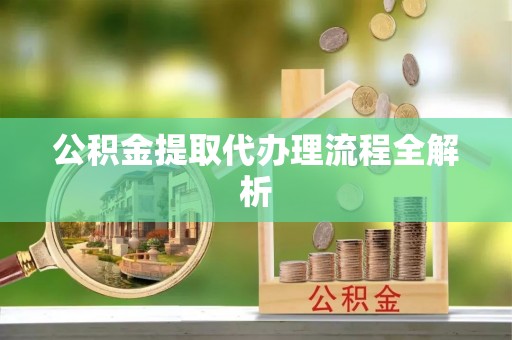 长顺公积金提取代办理流程全解析