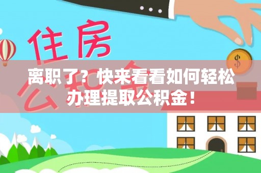 长顺离职了？快来看看如何轻松办理提取公积金！