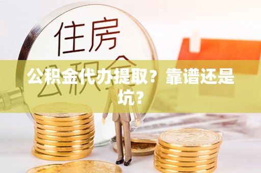 长顺公积金代办提取？靠谱还是坑？