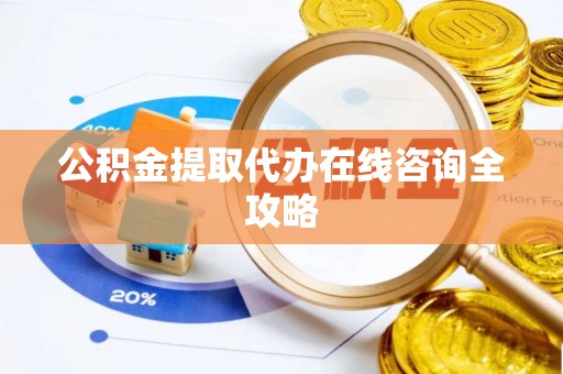 长顺公积金提取代办在线咨询全攻略