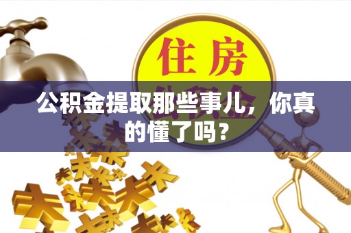长顺公积金提取那些事儿，你真的懂了吗？