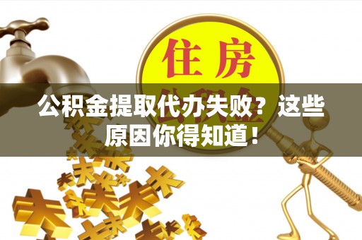 长顺公积金提取代办失败？这些原因你得知道！