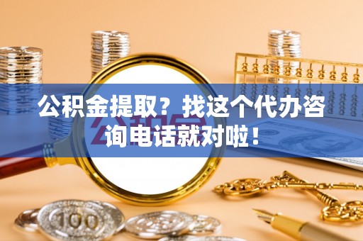 长顺公积金提取？找这个代办咨询电话就对啦！