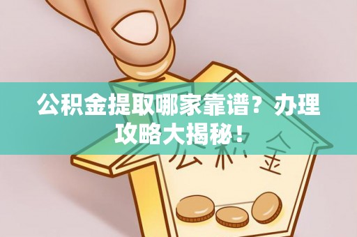长顺公积金提取哪家靠谱？办理攻略大揭秘！