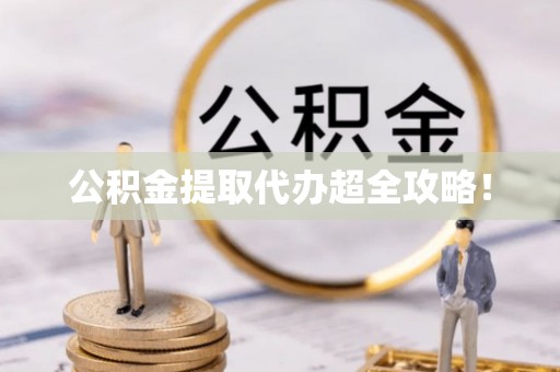 长顺公积金提取代办超全攻略！