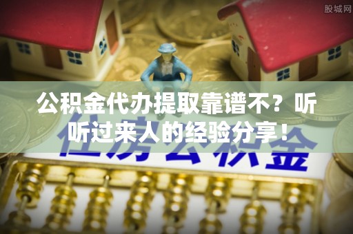 长顺公积金代办提取靠谱不？听听过来人的经验分享！