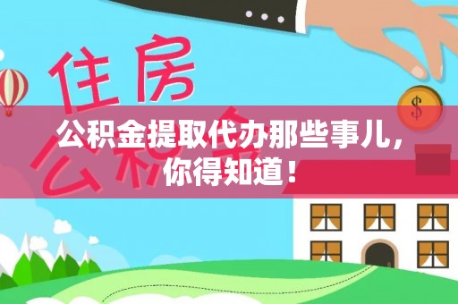 长顺公积金提取代办那些事儿，你得知道！