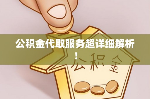 长顺公积金代取服务超详细解析！