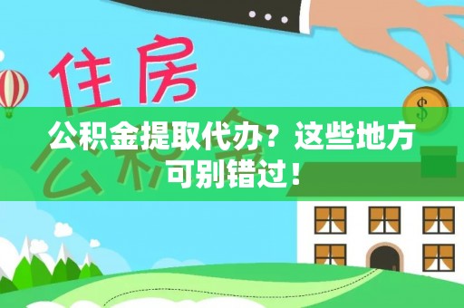 长顺公积金提取代办？这些地方可别错过！