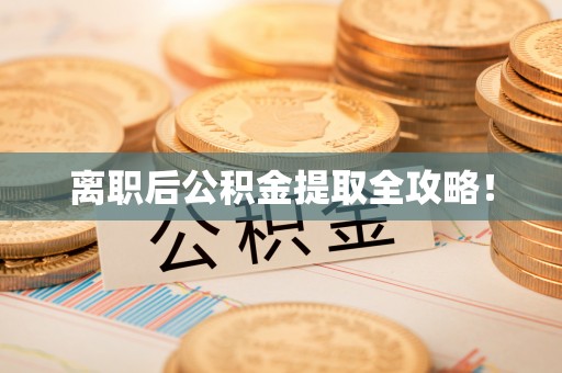 长顺离职后公积金提取全攻略！