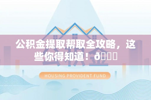 长顺公积金提取帮取全攻略，这些你得知道！😎