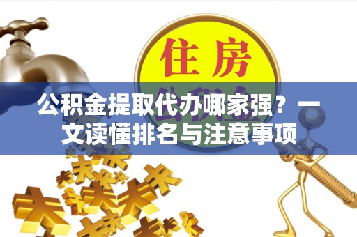 长顺公积金提取代办哪家强？一文读懂排名与注意事项